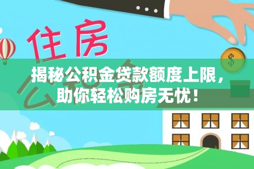 兴国揭秘公积金贷款额度上限，助你轻松购房无忧！
