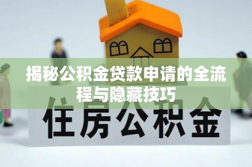 兴国揭秘公积金贷款申请的全流程与隐藏技巧
