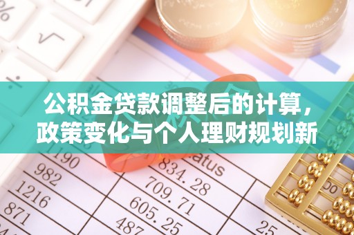 兴国公积金贷款调整后的计算，政策变化与个人理财规划新思路