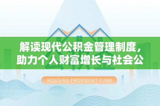兴国解读现代公积金管理制度，助力个人财富增长与社会公平