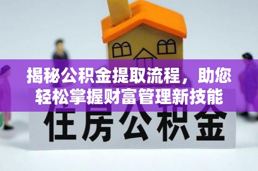 兴国揭秘公积金提取流程，助您轻松掌握财富管理新技能