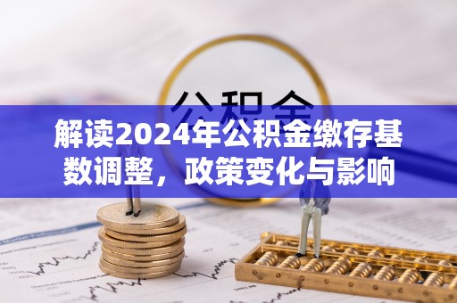 兴国解读2024年公积金缴存基数调整，政策变化与影响