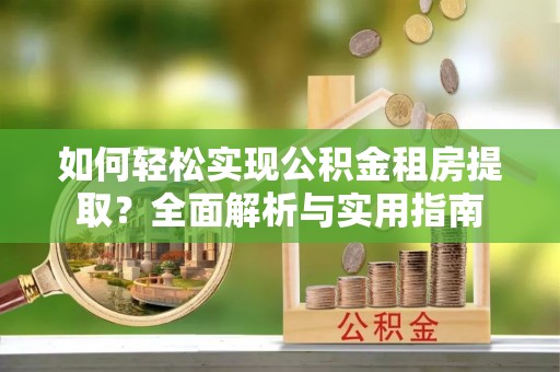 兴国如何轻松实现公积金租房提取？全面解析与实用指南