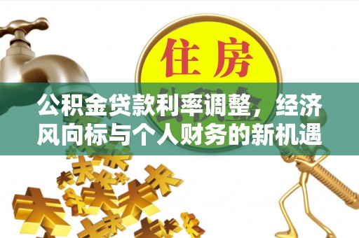 兴国公积金贷款利率调整，经济风向标与个人财务的新机遇