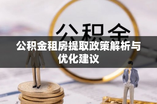兴国公积金租房提取政策解析与优化建议