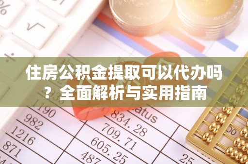兴国住房公积金提取可以代办吗？全面解析与实用指南