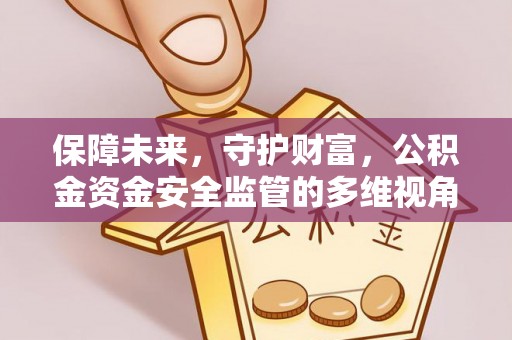 兴国保障未来，守护财富，公积金资金安全监管的多维视角