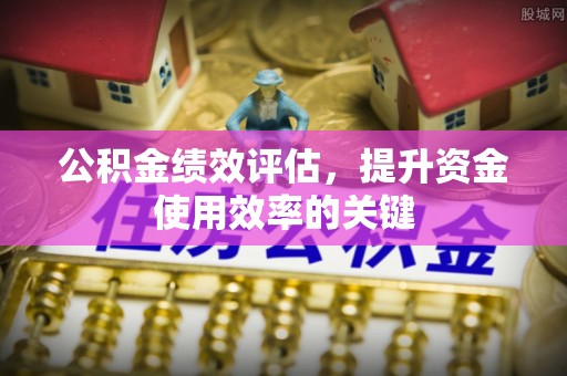 兴国公积金绩效评估，提升资金使用效率的关键