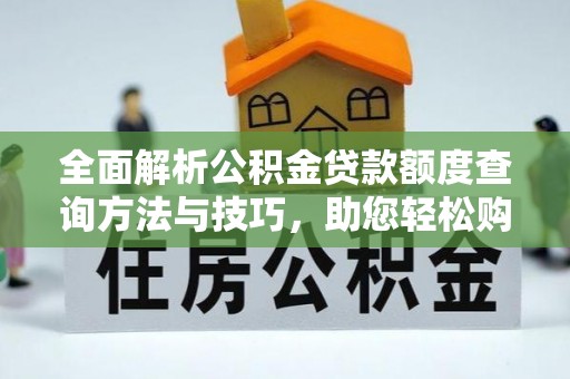 兴国全面解析公积金贷款额度查询方法与技巧，助您轻松购房