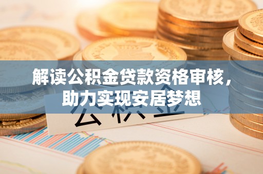 兴国解读公积金贷款资格审核，助力实现安居梦想