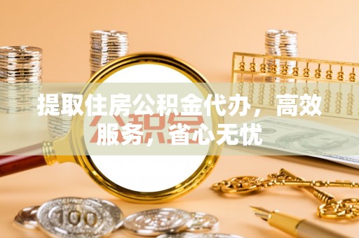 兴国提取住房公积金代办，高效服务，省心无忧