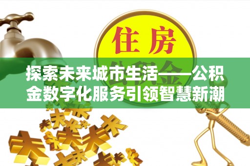 兴国探索未来城市生活——公积金数字化服务引领智慧新潮流