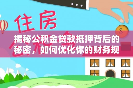 兴国揭秘公积金贷款抵押背后的秘密，如何优化你的财务规划