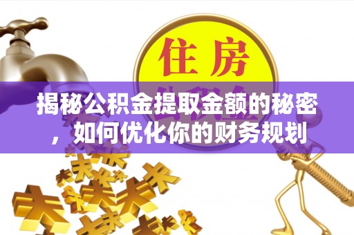 兴国揭秘公积金提取金额的秘密，如何优化你的财务规划