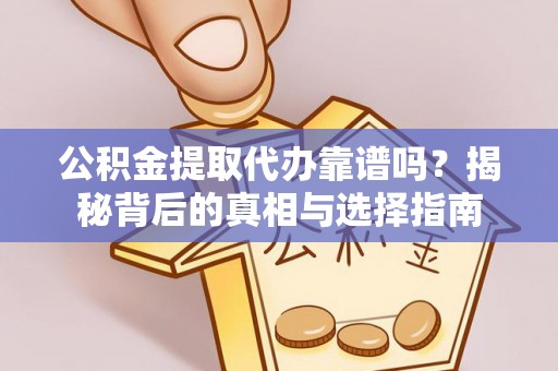 兴国公积金提取代办靠谱吗？揭秘背后的真相与选择指南