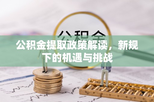 兴国公积金提取政策解读，新规下的机遇与挑战