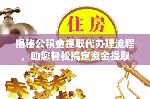 兴国揭秘公积金提取代办理流程，助您轻松搞定资金提取