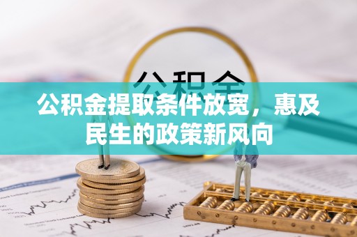 兴国公积金提取条件放宽，惠及民生的政策新风向