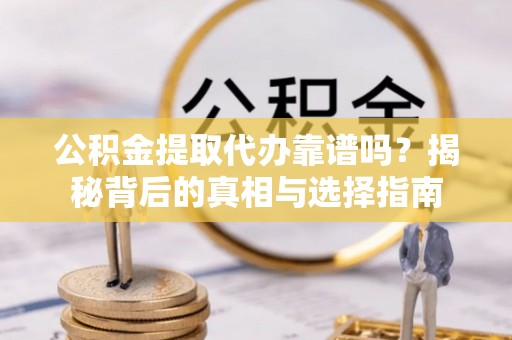 兴国公积金提取代办靠谱吗？揭秘背后的真相与选择指南