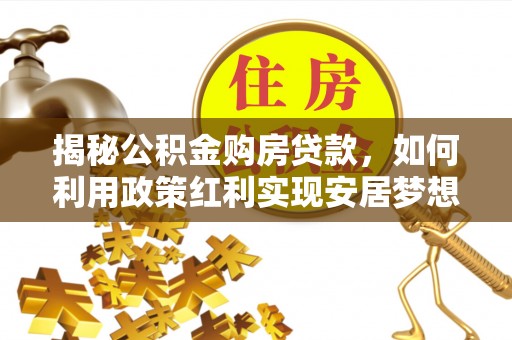 兴国揭秘公积金购房贷款，如何利用政策红利实现安居梦想