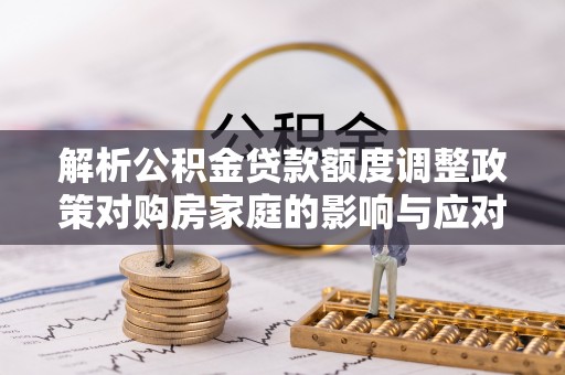 兴国解析公积金贷款额度调整政策对购房家庭的影响与应对策略
