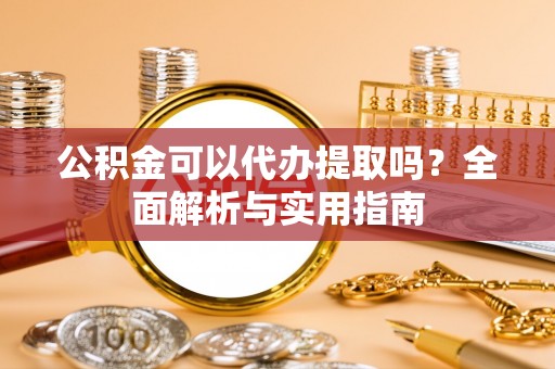 兴国公积金可以代办提取吗？全面解析与实用指南