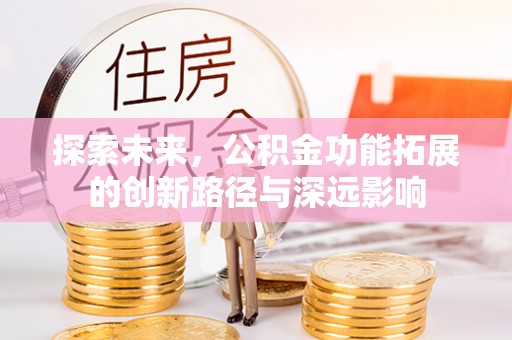 兴国探索未来，公积金功能拓展的创新路径与深远影响