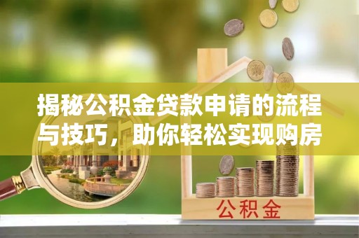 兴国揭秘公积金贷款申请的流程与技巧，助你轻松实现购房梦