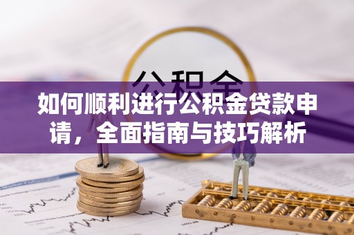 兴国如何顺利进行公积金贷款申请，全面指南与技巧解析