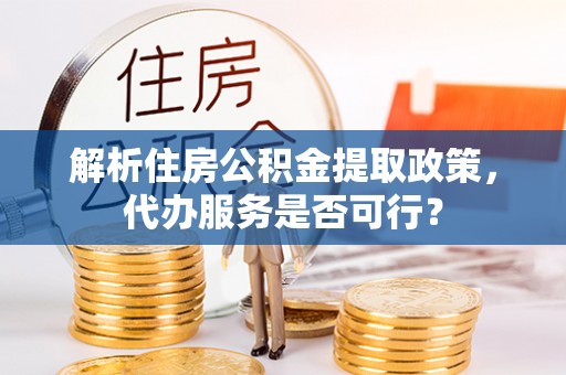 兴国解析住房公积金提取政策，代办服务是否可行？
