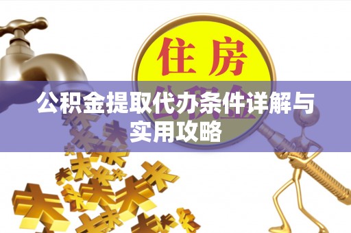 兴国公积金提取代办条件详解与实用攻略