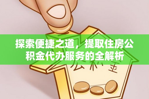 兴国探索便捷之道，提取住房公积金代办服务的全解析
