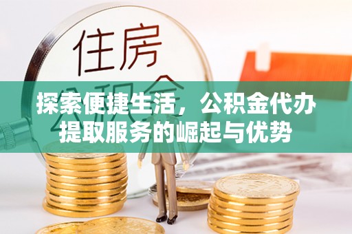 兴国探索便捷生活，公积金代办提取服务的崛起与优势