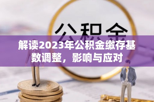 兴国解读2023年公积金缴存基数调整，影响与应对