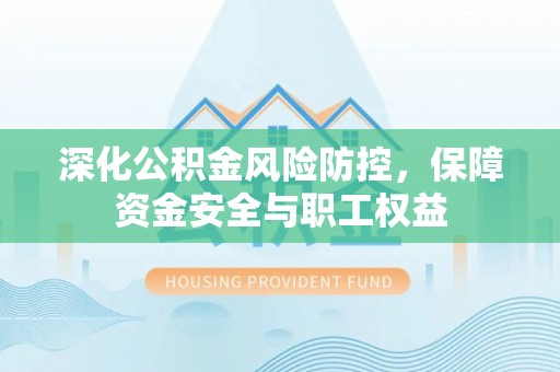兴国深化公积金风险防控，保障资金安全与职工权益
