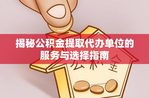 兴国揭秘公积金提取代办单位的服务与选择指南