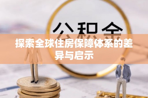 兴国探索全球住房保障体系的差异与启示
