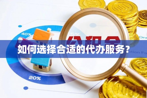 兴国如何选择合适的代办服务？