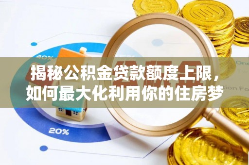 兴国揭秘公积金贷款额度上限，如何最大化利用你的住房梦？