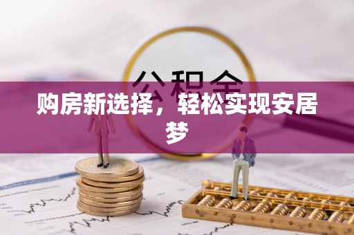 兴国购房新选择，轻松实现安居梦