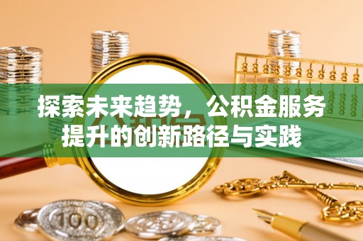 兴国探索未来趋势，公积金服务提升的创新路径与实践