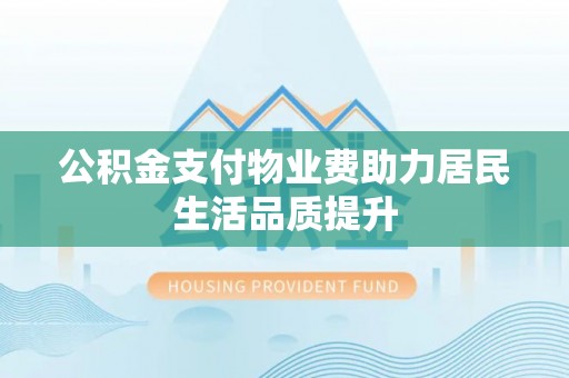 兴国公积金支付物业费助力居民生活品质提升