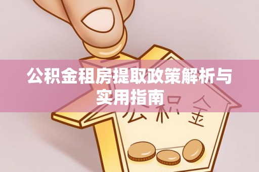 兴国公积金租房提取政策解析与实用指南