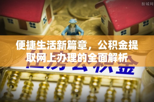 兴国便捷生活新篇章，公积金提取网上办理的全面解析
