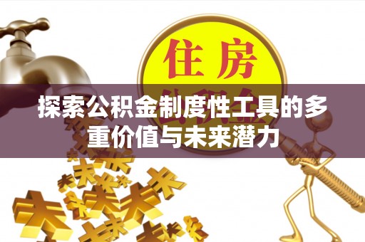 兴国探索公积金制度性工具的多重价值与未来潜力