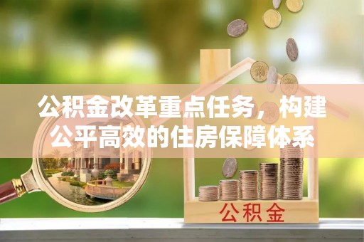 兴国公积金改革重点任务，构建公平高效的住房保障体系