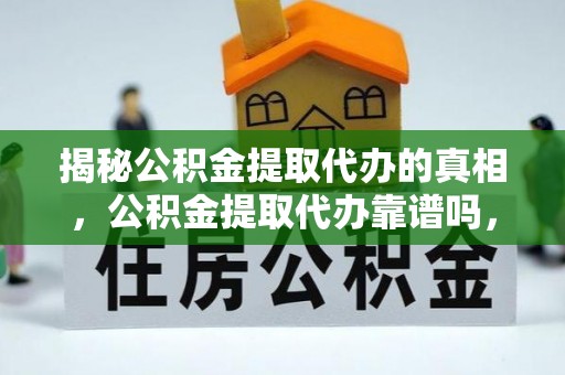 兴国揭秘公积金提取代办的真相，公积金提取代办靠谱吗，如何选择专业服务？
