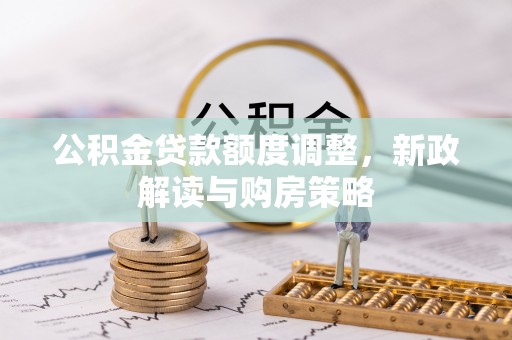 兴国公积金贷款额度调整，新政解读与购房策略