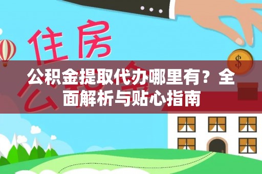 兴国公积金提取代办哪里有？全面解析与贴心指南