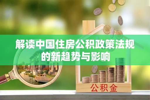 兴国解读中国住房公积政策法规的新趋势与影响